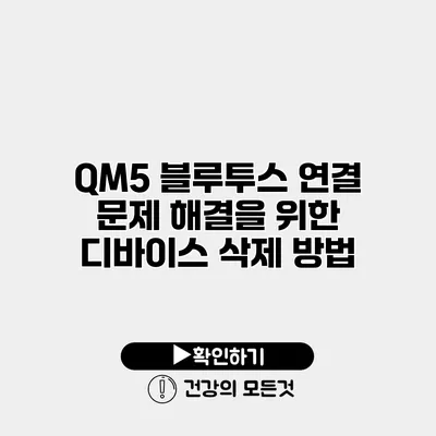 QM5 블루투스 연결 문제 해결을 위한 디바이스 삭제 방법