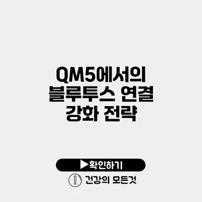 QM5에서의 블루투스 연결 강화 전략