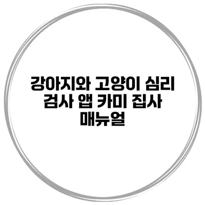 강아지와 고양이 심리 검사 앱 카미 집사 매뉴얼