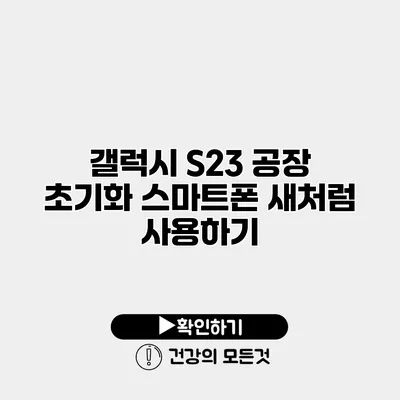 갤럭시 S23 공장 초기화 스마트폰 새처럼 사용하기