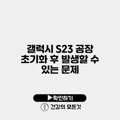 갤럭시 S23 공장 초기화 후 발생할 수 있는 문제