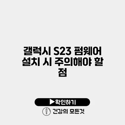 갤럭시 S23 펌웨어 설치 시 주의해야 할 점
