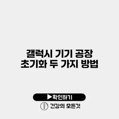 갤럭시 기기 공장 초기화 두 가지 방법