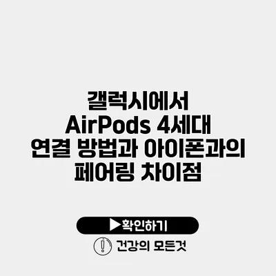 갤럭시에서 AirPods 4세대 연결 방법과 아이폰과의 페어링 차이점