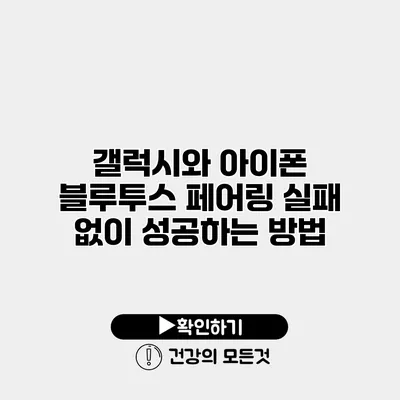갤럭시와 아이폰 블루투스 페어링 실패 없이 성공하는 방법