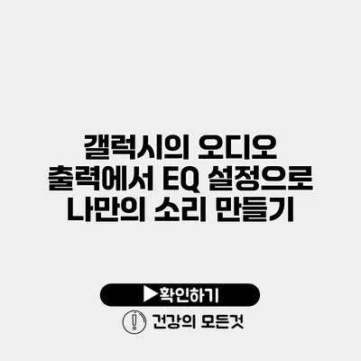 갤럭시의 오디오 출력에서 EQ 설정으로 나만의 소리 만들기
