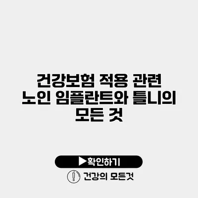 건강보험 적용 관련 노인 임플란트와 틀니의 모든 것