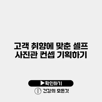 고객 취향에 맞춘 셀프 사진관 컨셉 기획하기