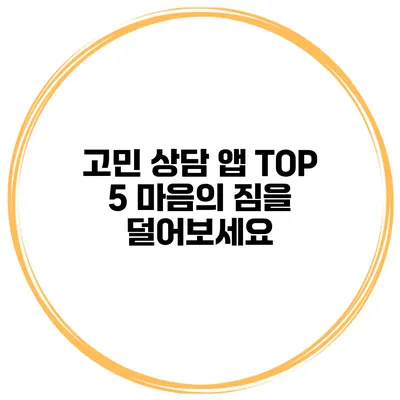 고민 상담 앱 TOP 5 마음의 짐을 덜어보세요