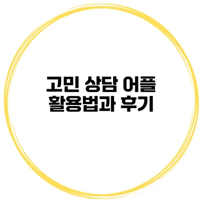 고민 상담 어플 활용법과 후기