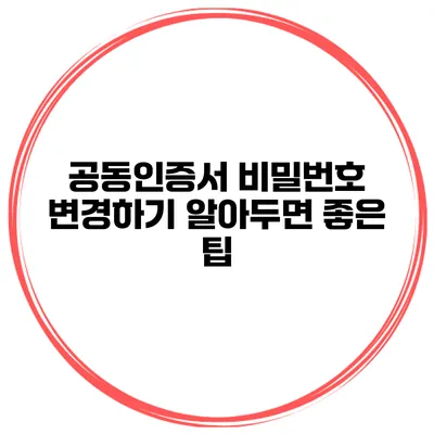 공동인증서 비밀번호 변경하기 알아두면 좋은 팁