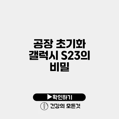 공장 초기화 갤럭시 S23의 비밀
