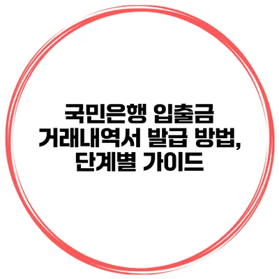 국민은행 입출금 거래내역서 발급 방법, 단계별 가이드