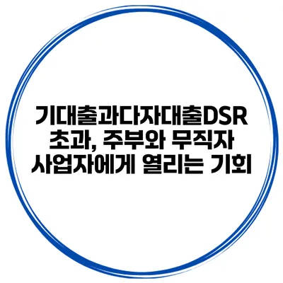 기대출과다자대출DSR 초과, 주부와 무직자 사업자에게 열리는 기회
