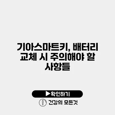 기아스마트키, 배터리 교체 시 주의해야 할 사항들