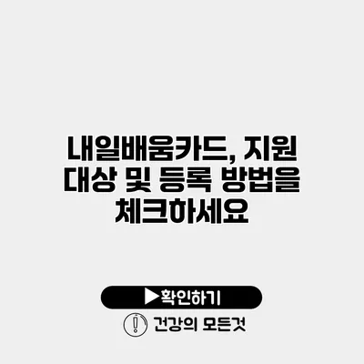 내일배움카드, 지원 대상 및 등록 방법을 체크하세요