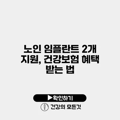 노인 임플란트 2개 지원, 건강보험 혜택 받는 법