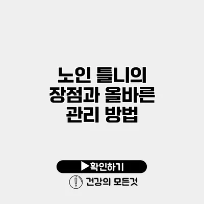 노인 틀니의 장점과 올바른 관리 방법