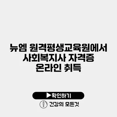 뉴엠 원격평생교육원에서 사회복지사 자격증 온라인 취득