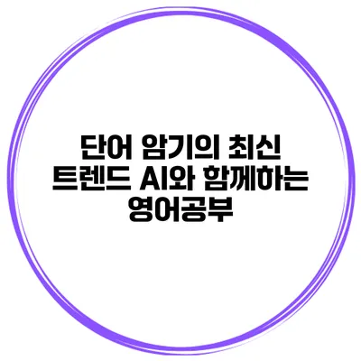 단어 암기의 최신 트렌드 AI와 함께하는 영어공부