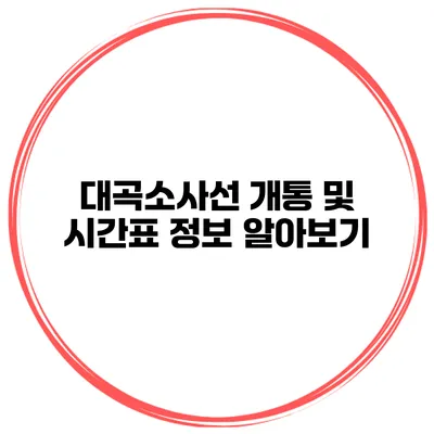 대곡소사선 개통 및 시간표 정보 알아보기