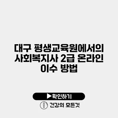 대구 평생교육원에서의 사회복지사 2급 온라인 이수 방법