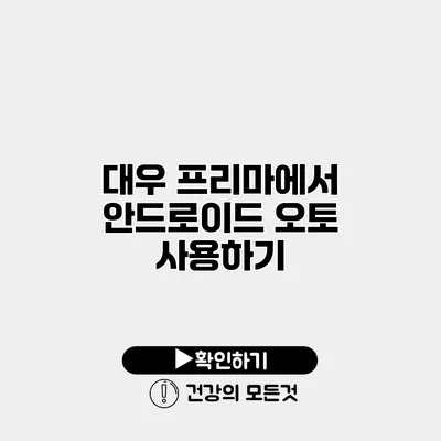 대우 프리마에서 안드로이드 오토 사용하기