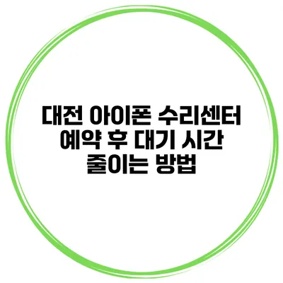 대전 아이폰 수리센터 예약 후 대기 시간 줄이는 방법
