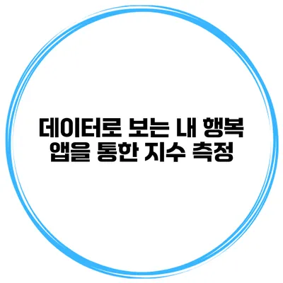 데이터로 보는 내 행복 앱을 통한 지수 측정
