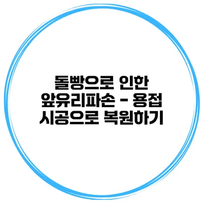 돌빵으로 인한 앞유리파손 - 용접 시공으로 복원하기