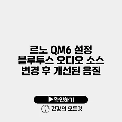르노 QM6 설정 블루투스 오디오 소스 변경 후 개선된 음질