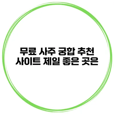 무료 사주 궁합 추천 사이트 제일 좋은 곳은?