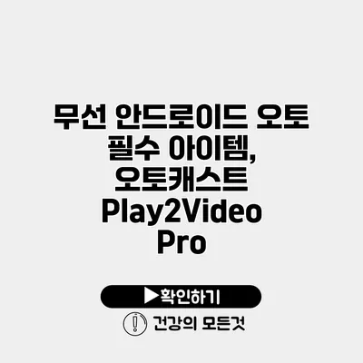 무선 안드로이드 오토 필수 아이템, 오토캐스트 Play2Video Pro