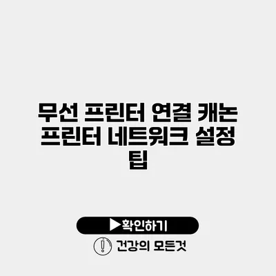 무선 프린터 연결 캐논 프린터 네트워크 설정 팁