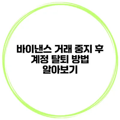 바이낸스 거래 중지 후 계정 탈퇴 방법 알아보기