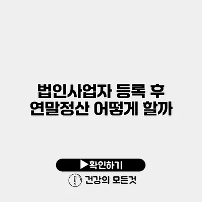 법인사업자 등록 후 연말정산 어떻게 할까?