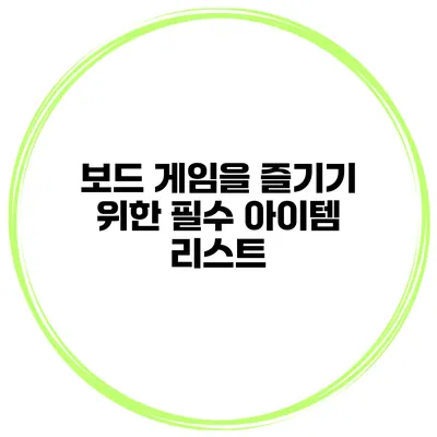 보드 게임을 즐기기 위한 필수 아이템 리스트