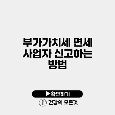부가가치세 면세 사업자 신고하는 방법