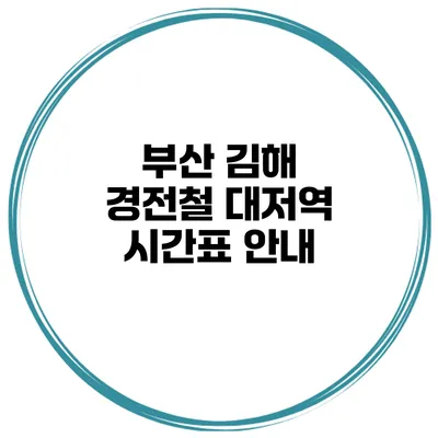 부산 김해 경전철 대저역 시간표 안내