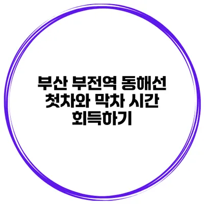 부산 부전역 동해선 첫차와 막차 시간 회득하기