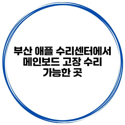 부산 애플 수리센터에서 메인보드 고장 수리 가능한 곳