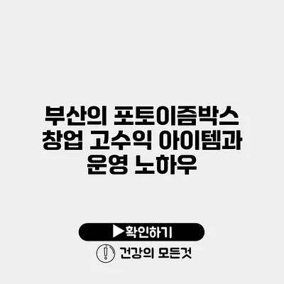 부산의 포토이즘박스 창업 고수익 아이템과 운영 노하우