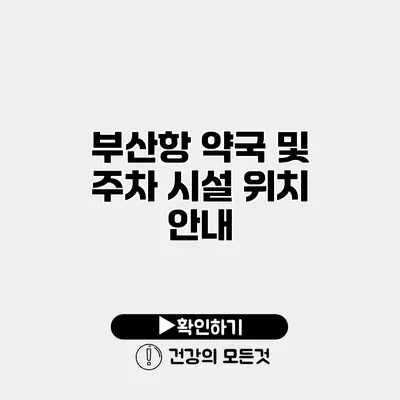 부산항 약국 및 주차 시설 위치 안내