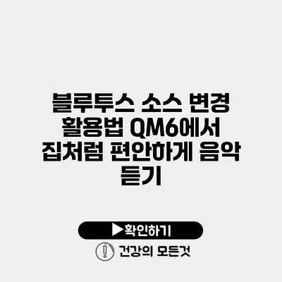 블루투스 소스 변경 활용법 QM6에서 집처럼 편안하게 음악 듣기