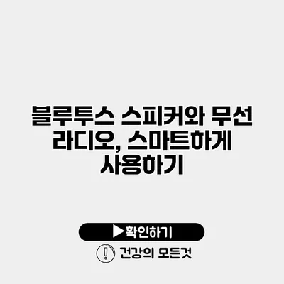블루투스 스피커와 무선 라디오, 스마트하게 사용하기