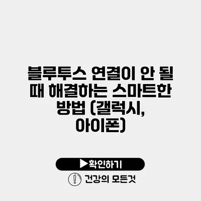 블루투스 연결이 안 될 때 해결하는 스마트한 방법 (갤럭시, 아이폰)