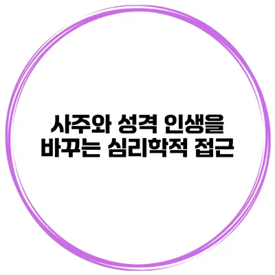 사주와 성격 인생을 바꾸는 심리학적 접근
