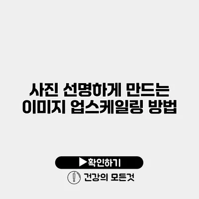 사진 선명하게 만드는 이미지 업스케일링 방법