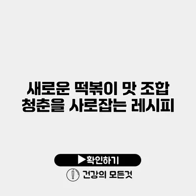 새로운 떡볶이 맛 조합 청춘을 사로잡는 레시피