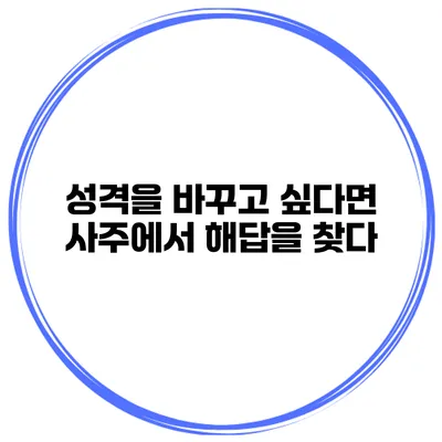 성격을 바꾸고 싶다면? 사주에서 해답을 찾다